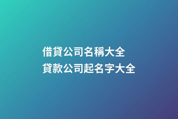 借貸公司名稱大全 貸款公司起名字大全-第1張-公司起名-玄機派